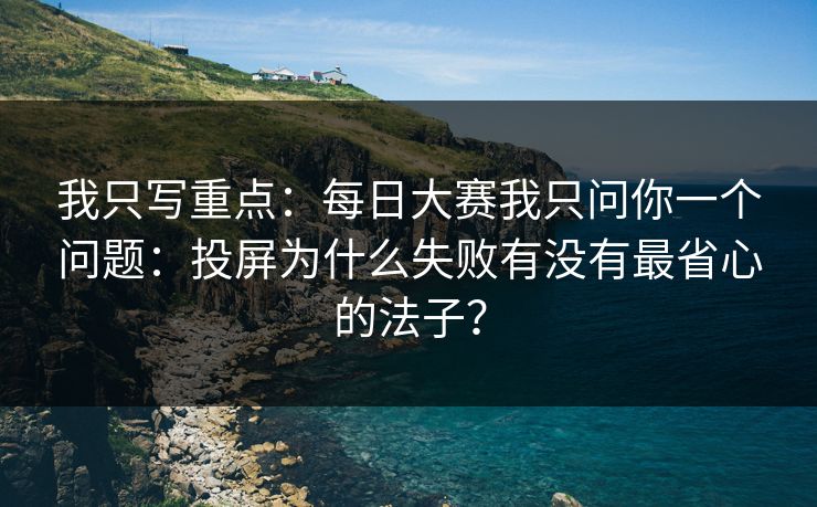 我只写重点：每日大赛我只问你一个问题：投屏为什么失败有没有最省心的法子？