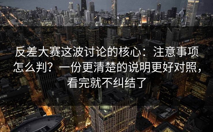 反差大赛这波讨论的核心:注意事项怎么判?一份更清楚的说明更好对照,看完就不纠结了