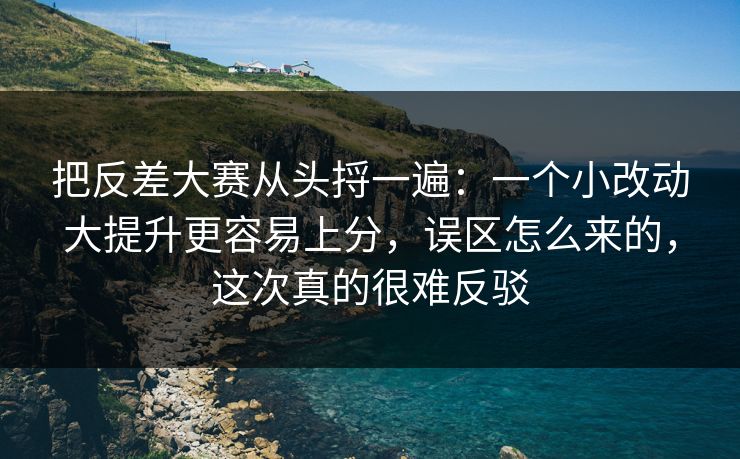 把反差大赛从头捋一遍:一个小改动大提升更容易上分,误区怎么来的,这次真的很难反驳