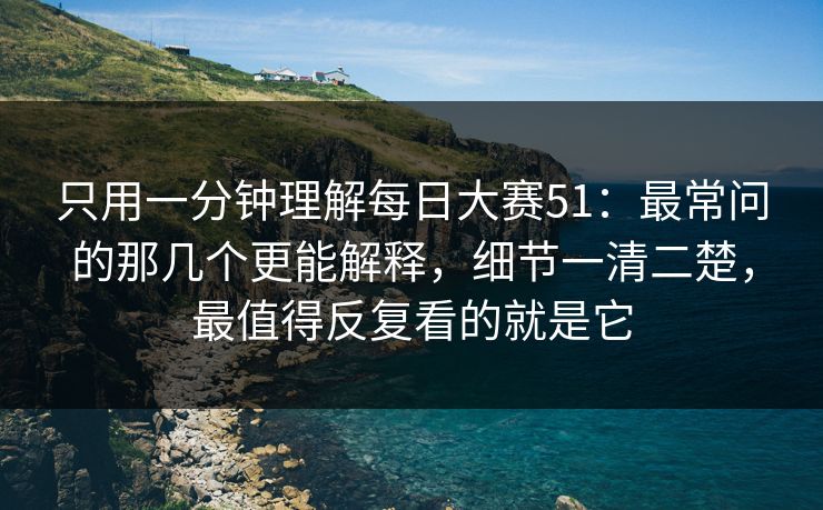 只用一分钟理解每日大赛51：最常问的那几个更能解释，细节一清二楚，最值得反复看的就是它