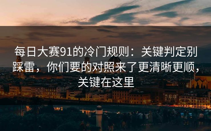 每日大赛91的冷门规则:关键判定别踩雷,你们要的对照来了更清晰更顺,关键在这里 每日大赛91的冷门规则:关键判定别踩雷,你们要的对照来了更清晰更顺,关键在这里