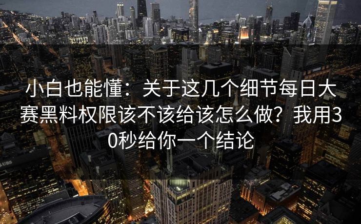 小白也能懂:关于这几个细节每日大赛黑料权限该不该给该怎么做?我用30秒给你一个结论 小白也能懂:关于这几个细节每日大赛黑料权限该不该给该怎么做?我用30秒给你一个结论