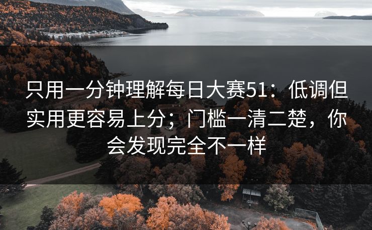 只用一分钟理解每日大赛51：低调但实用更容易上分；门槛一清二楚，你会发现完全不一样