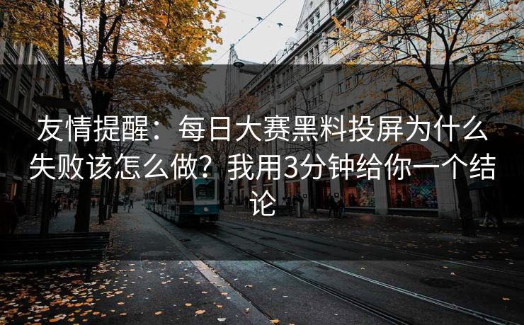 友情提醒：每日大赛黑料投屏为什么失败该怎么做？我用3分钟给你一个结论
