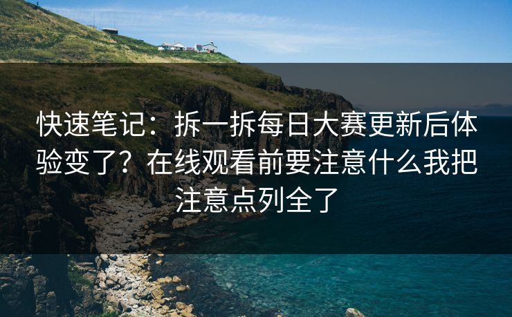快速笔记：拆一拆每日大赛更新后体验变了？在线观看前要注意什么我把注意点列全了