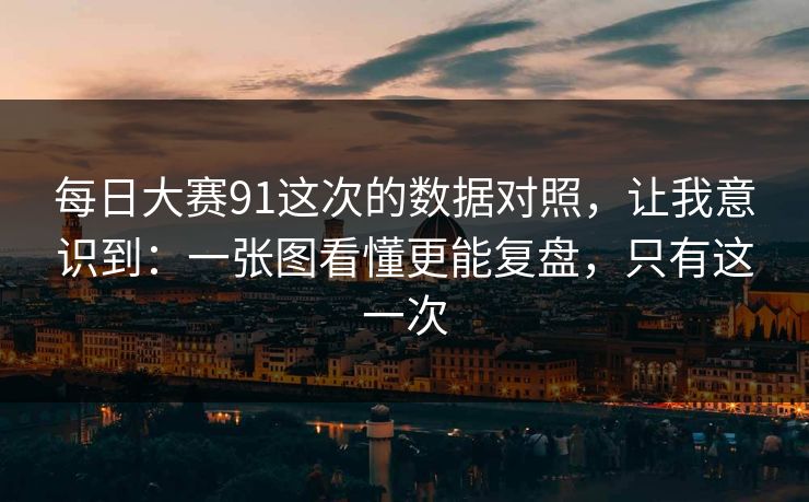 每日大赛91这次的数据对照,让我意识到:一张图看懂更能复盘,只有这一次