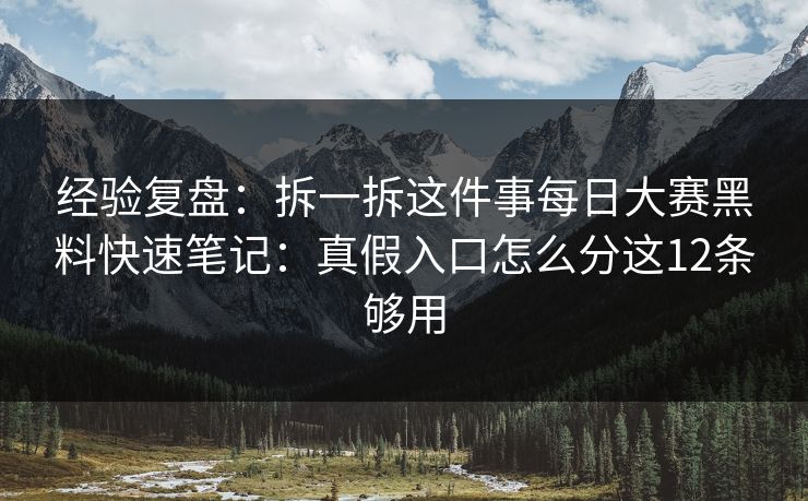 经验复盘:拆一拆这件事每日大赛黑料快速笔记:真假入口怎么分这12条够用