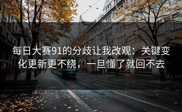 每日大赛91的分歧让我改观:关键变化更新更不绕,一旦懂了就回不去