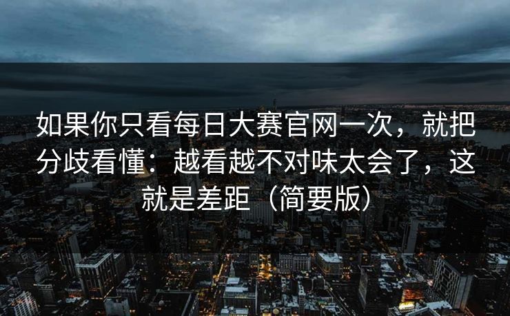 如果你只看每日大赛官网一次,就把分歧看懂:越看越不对味太会了,这就是差距(简要版) 如果你只看每日大赛官网一次,就把分歧看懂:越看越不对味太会了,这就是差距(简要版)