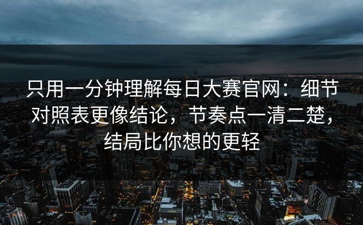 只用一分钟理解每日大赛官网:细节对照表更像结论,节奏点一清二楚,结局比你想的更轻 只用一分钟理解每日大赛官网:细节对照表更像结论,节奏点一清二楚,结局比你想的更轻