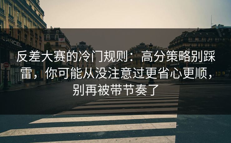 反差大赛的冷门规则:高分策略别踩雷,你可能从没注意过更省心更顺,别再被带节奏了 反差大赛的冷门规则:高分策略别踩雷,你可能从没注意过更省心更顺,别再被带节奏了